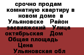 срочно продам 1 комнатную квартиру в новом доме. в Ульяновске › Район ­ засвияжский › Улица ­ октябрьская › Дом ­ 1 › Общая площадь ­ 40 › Цена ­ 1 700 000 - Ульяновская обл. Недвижимость » Квартиры продажа   . Ульяновская обл.